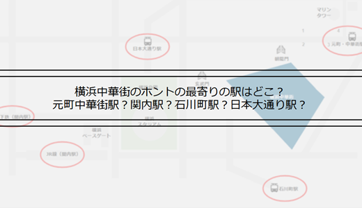 中華街の最寄り駅は元町中華街駅、関内駅、石川町駅、日本大通り駅？